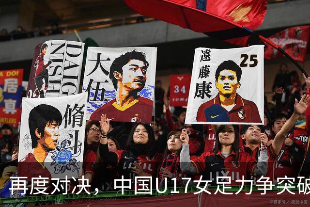 再度对决，中国U17女足力争突破巴西女足的挑战